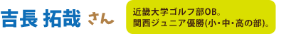吉長拓哉さん:近畿大学OB。関西ジュニア優勝(小・中・高の部)。