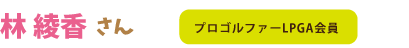 林綾香さん：プロゴルファーLPGA会員